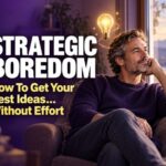 STRATEGIC BOREDOM: How To Get Your Best Ideas… Without Effort